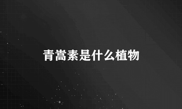 青嵩素是什么植物