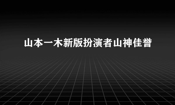 山本一木新版扮演者山神佳誉