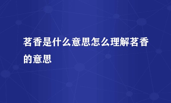 茗香是什么意思怎么理解茗香的意思