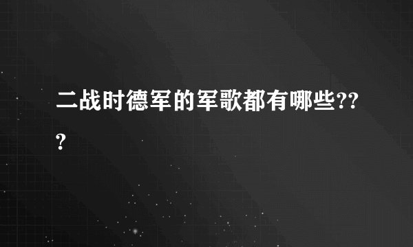 二战时德军的军歌都有哪些???
