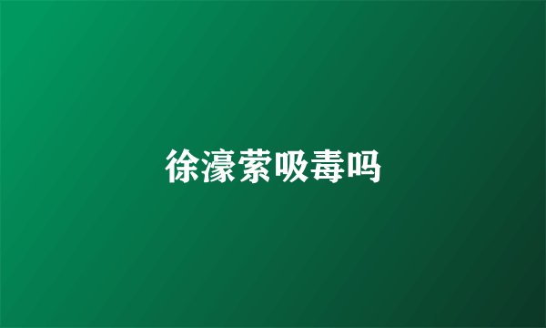 徐濠萦吸毒吗