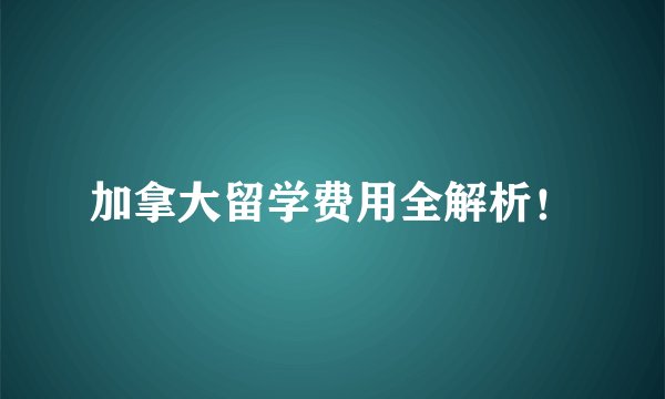 加拿大留学费用全解析！