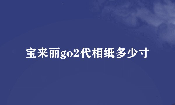 宝来丽go2代相纸多少寸