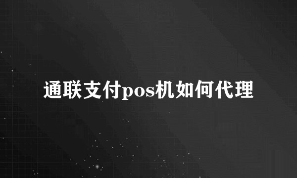 通联支付pos机如何代理