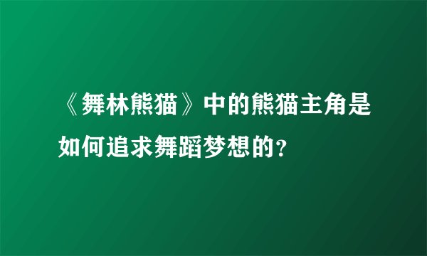 《舞林熊猫》中的熊猫主角是如何追求舞蹈梦想的？