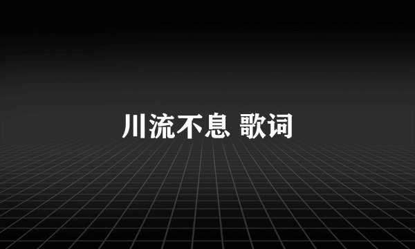 川流不息 歌词