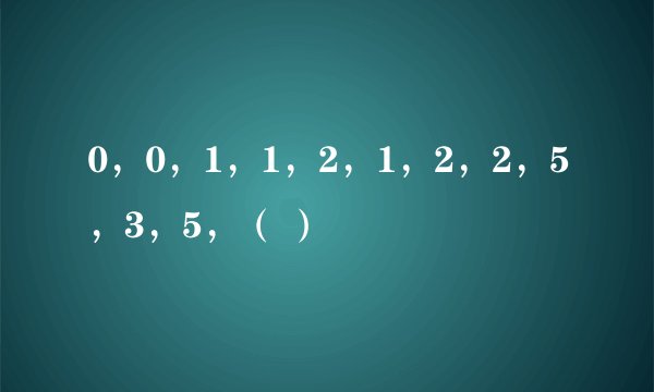 0，0，1，1，2，1，2，2，5，3，5，（ ）