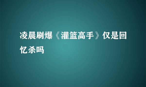 凌晨刷爆《灌篮高手》仅是回忆杀吗