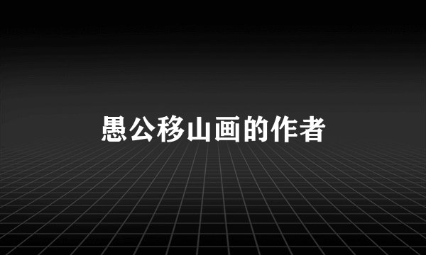 愚公移山画的作者