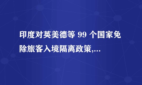 印度对英美德等 99 个国家免除旅客入境隔离政策,其中有没
