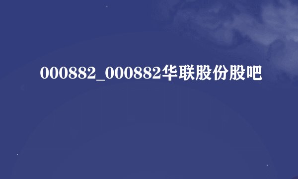 000882_000882华联股份股吧