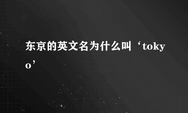 东京的英文名为什么叫‘tokyo’