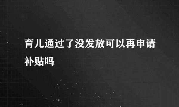 育儿通过了没发放可以再申请补贴吗