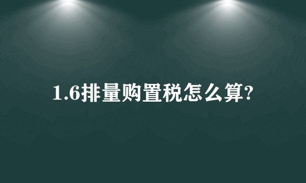 1.6排量购置税怎么算?