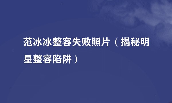 范冰冰整容失败照片（揭秘明星整容陷阱）