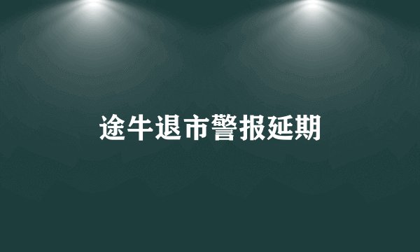 途牛退市警报延期