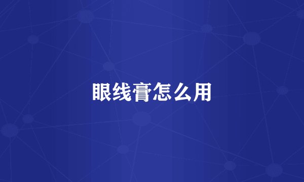 眼线膏怎么用