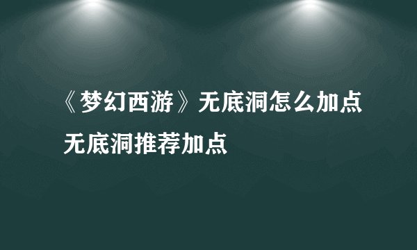 《梦幻西游》无底洞怎么加点 无底洞推荐加点