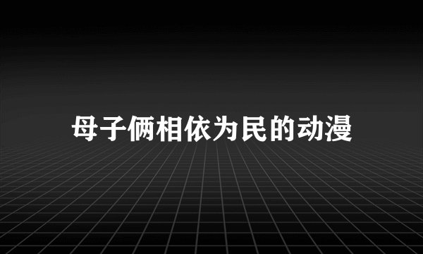 母子俩相依为民的动漫