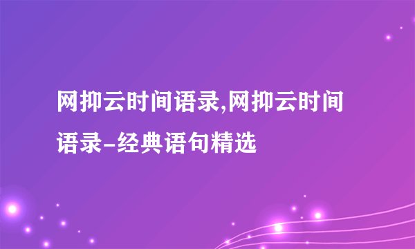 网抑云时间语录,网抑云时间语录-经典语句精选