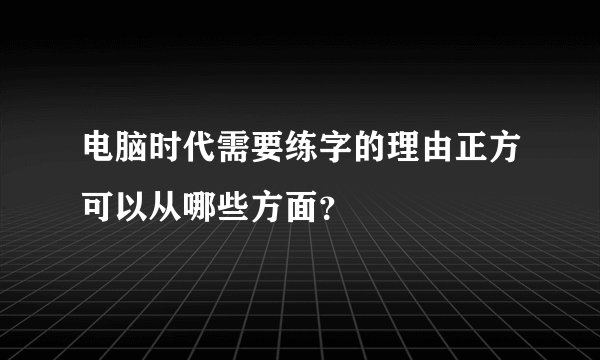 电脑时代需要练字的理由正方可以从哪些方面？
