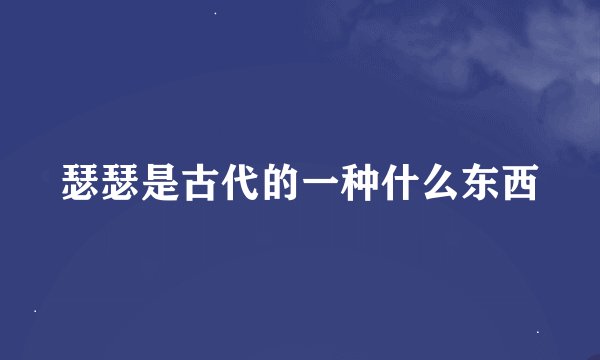 瑟瑟是古代的一种什么东西