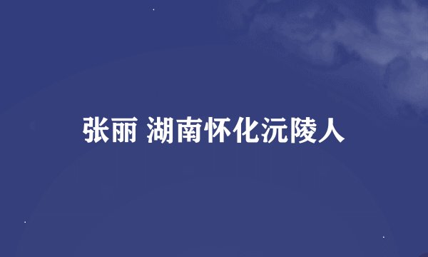 张丽 湖南怀化沅陵人
