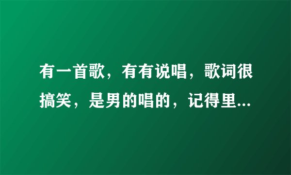 有一首歌，有有说唱，歌词很搞笑，是男的唱的，记得里面歌词有我要结婚，我要结婚。是一首什么歌，求歌！