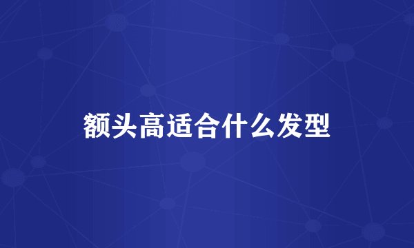 额头高适合什么发型