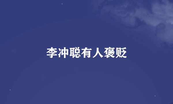 李冲聪有人褒贬