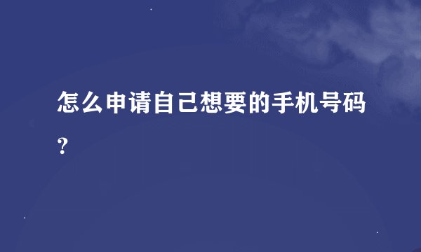 怎么申请自己想要的手机号码？