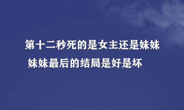 第十二秒死的是女主还是妹妹 妹妹最后的结局是好是坏
