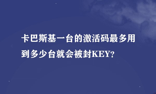 卡巴斯基一台的激活码最多用到多少台就会被封KEY？