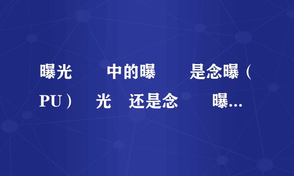 曝光 中的曝 是念曝(PU) 光 还是念 曝(BAO)光