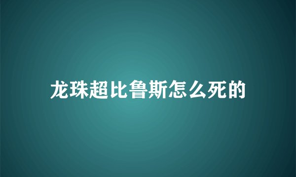 龙珠超比鲁斯怎么死的