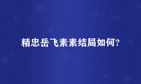 精忠岳飞素素结局如何?