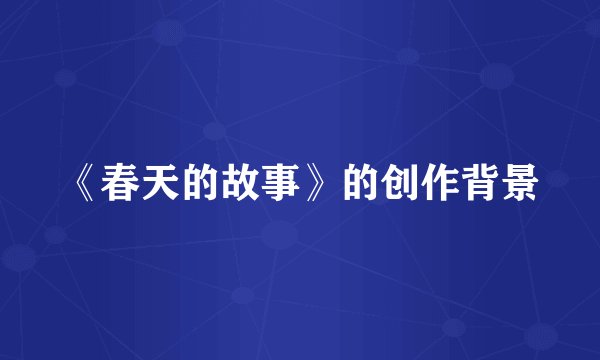 《春天的故事》的创作背景