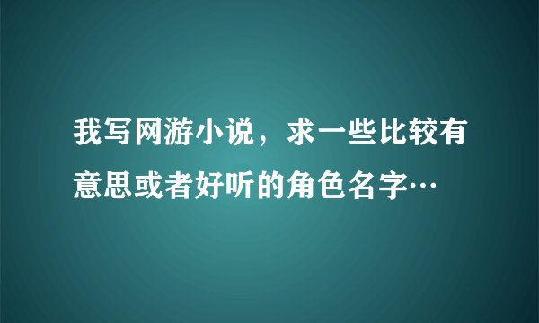 我写网游小说，求一些比较有意思或者好听的角色名字…