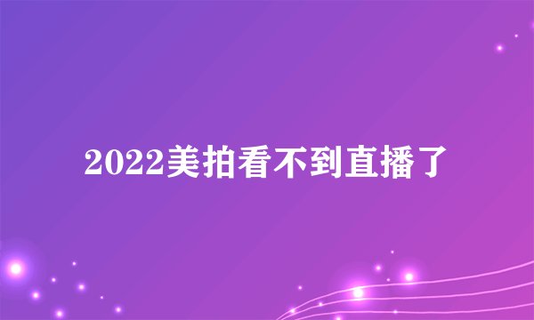2022美拍看不到直播了