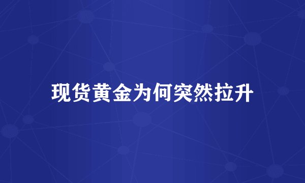 现货黄金为何突然拉升