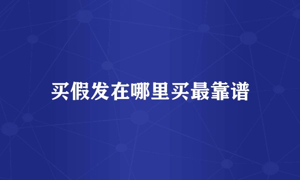 买假发在哪里买最靠谱