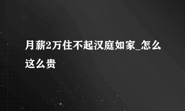月薪2万住不起汉庭如家_怎么这么贵