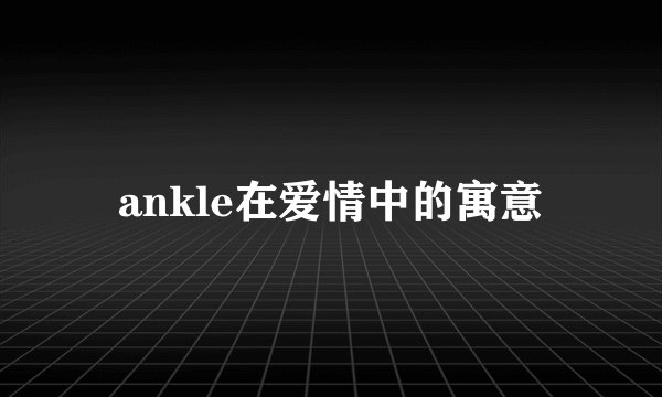 ankle在爱情中的寓意