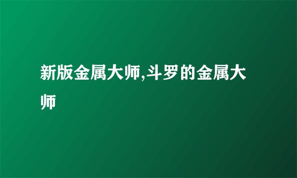 新版金属大师,斗罗的金属大师