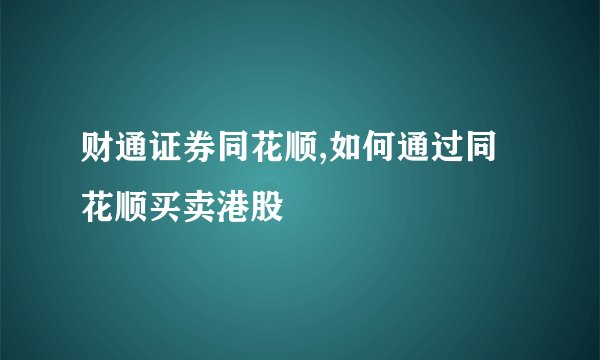 财通证券同花顺,如何通过同花顺买卖港股