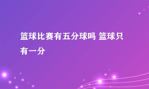 篮球比赛有五分球吗 篮球只有一分