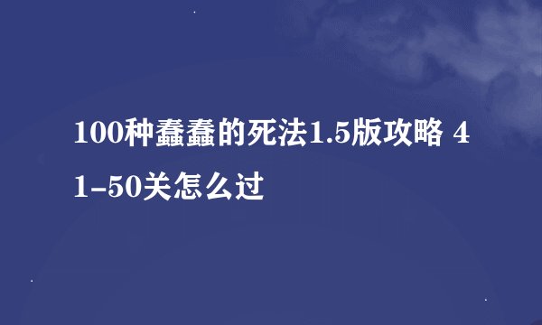 100种蠢蠢的死法1.5版攻略 41-50关怎么过