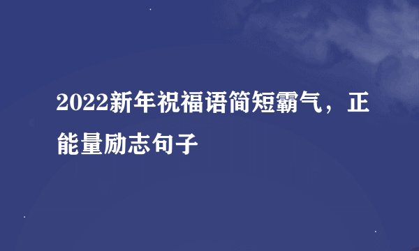 2022新年祝福语简短霸气，正能量励志句子