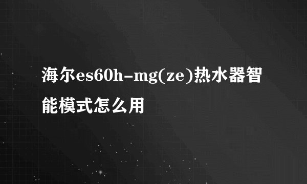 海尔es60h-mg(ze)热水器智能模式怎么用