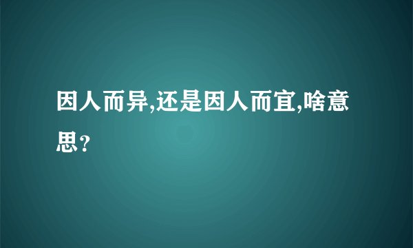 因人而异,还是因人而宜,啥意思?